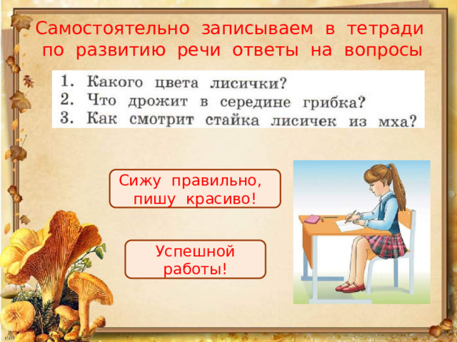Самостоятельно записываем в тетради  по развитию речи ответы на вопросы Сижу правильно, пишу красиво! Успешной работы! 