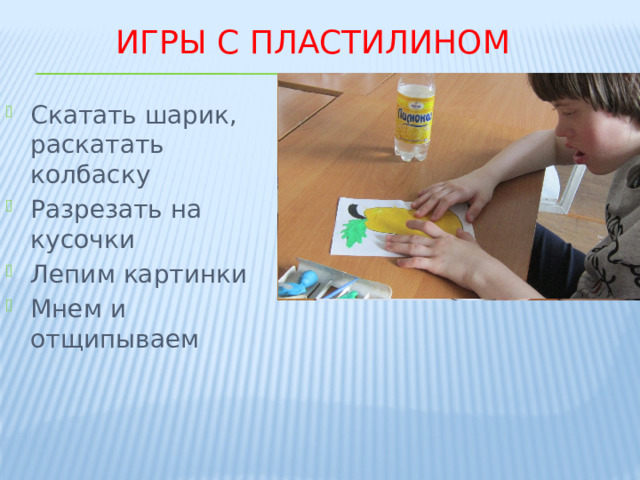 Игры с пластилином Скатать шарик, раскатать колбаску Разрезать на кусочки Лепим картинки Мнем и отщипываем 