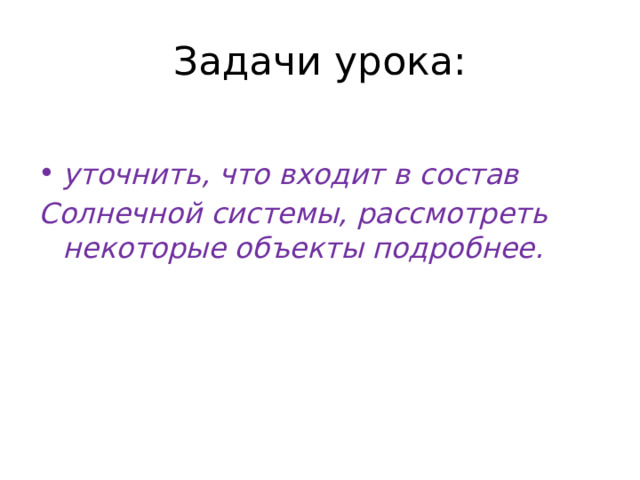 Задачи урока: уточнить, что входит в состав Солнечной системы, рассмотреть некоторые объекты подробнее. 