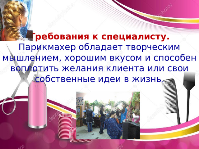 Эмблема профессии Требования к специалисту. Парикмахер обладает творческим мышлением, хорошим вкусом и способен воплотить желания клиента или свои собственные идеи в жизнь. История профессии. В давние 