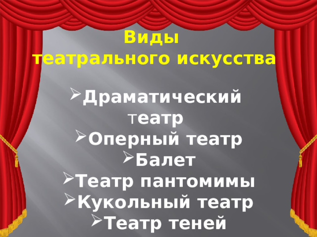 Виды театрального искусства  Драматический т еатр  Оперный театр Балет Театр пантомимы Кукольный театр Театр теней 