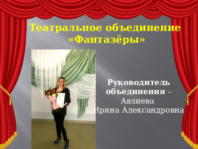 Театральное объединение «Фантазёры» Руководитель  объединения – Авлиева Ирина Александровна  