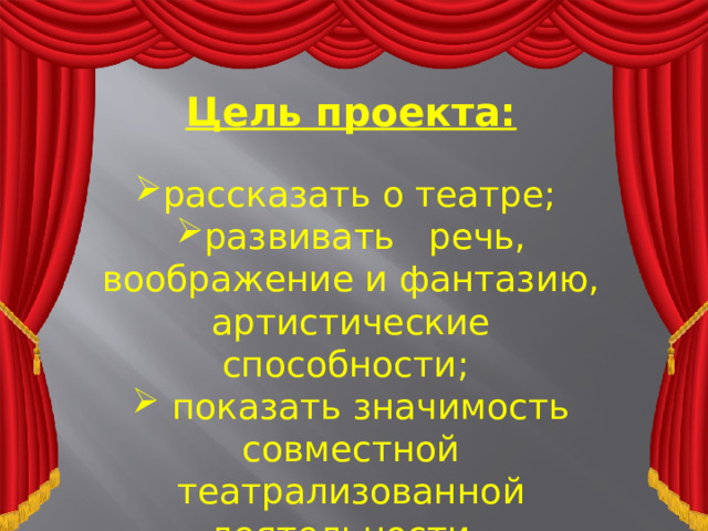Цель проекта: рассказать о театре; развивать речь, воображение и фантазию, артистические способности;  показать значимость совместной театрализованной деятельности.  