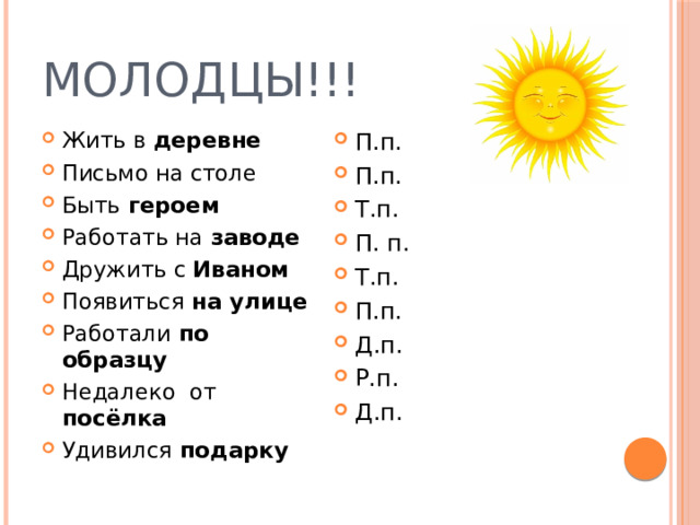 Молодцы!!! Жить в деревне Письмо на столе Быть героем Работать на заводе Дружить с Иваном Появиться на улице Работали по образцу Недалеко от посёлка Удивился подарку П.п. П.п. Т.п. П. п. Т.п. П.п. Д.п. Р.п. Д.п.    