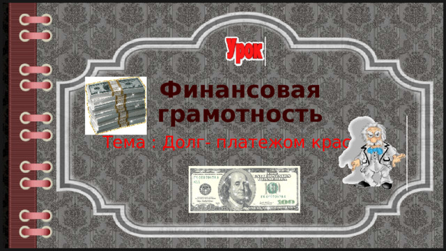 Финансовая грамотность Тема : Долг- платежом красен. 
