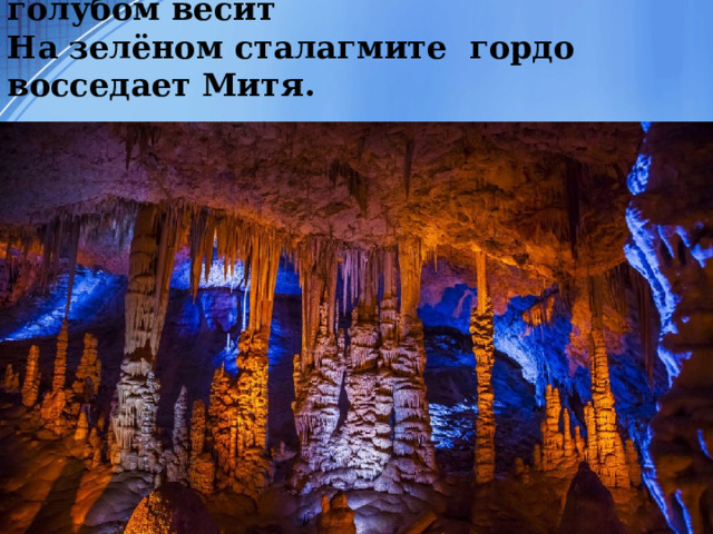 Ярко – жёлтый сталактит в небе голубом весит  На зелёном сталагмите гордо восседает Митя.   