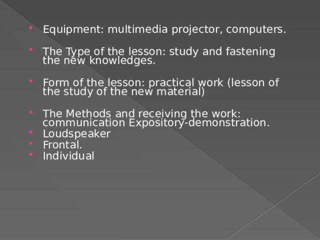 Equipment: multimedia projector, computers. The Type of the lesson: study and fastening the new knowledges. Form of the lesson: practical work (lesson of the study of the new material) The Methods and receiving the work: communication Expository-demonstration. Loudspeaker Frontal. Individual 