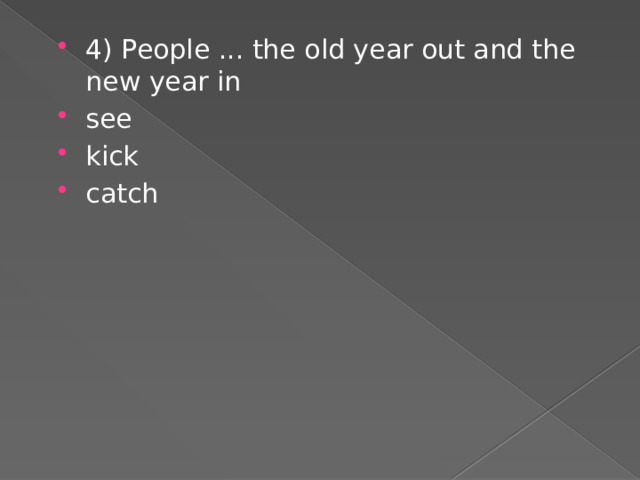 4) People ... the old year out and the new year in see kick catch 