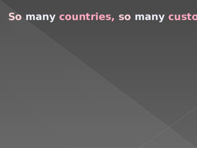 So  many countries, so  many customs. 