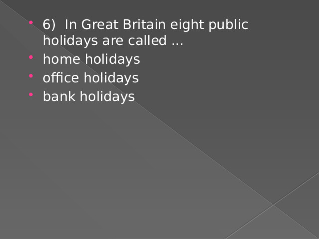 6) In Great Britain eight public holidays are called ... home holidays office holidays bank holidays 