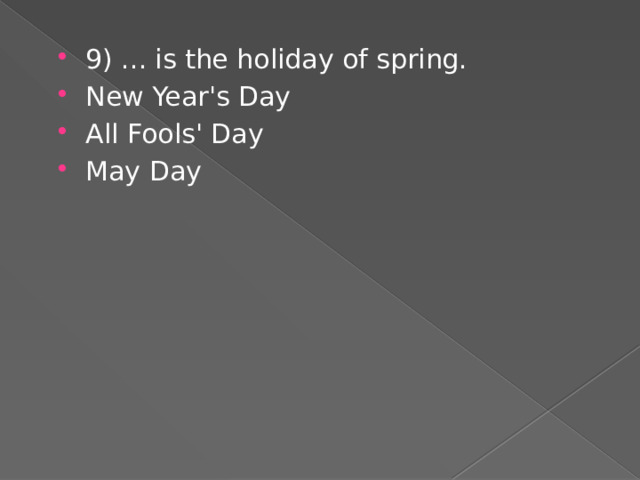 9) ... is the holiday of spring. New Year's Day All Fools' Day May Day 