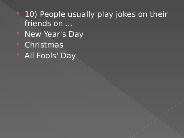 10) People usually play jokes on their friends on ... New Year's Day Christmas All Fools' Day 