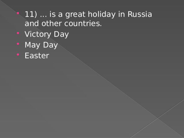 11) ... is a great holiday in Russia and other countries. Victory Day May Day Easter 