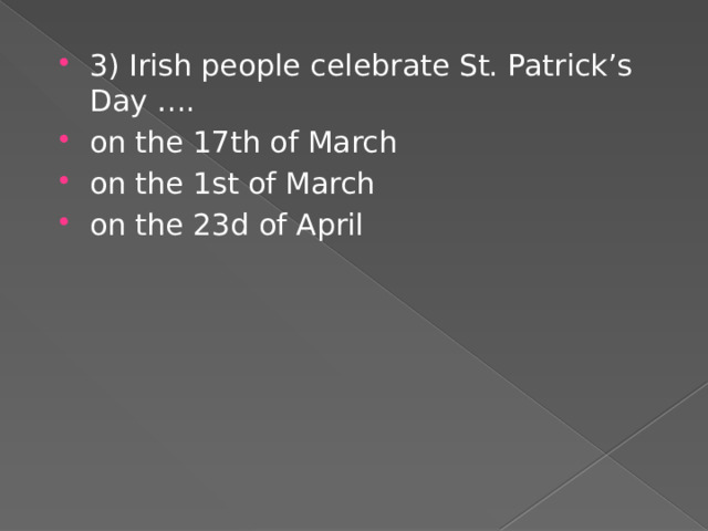 3) Irish people celebrate St. Patrick’s Day …. on the 17th of March on the 1st of March on the 23d of April 