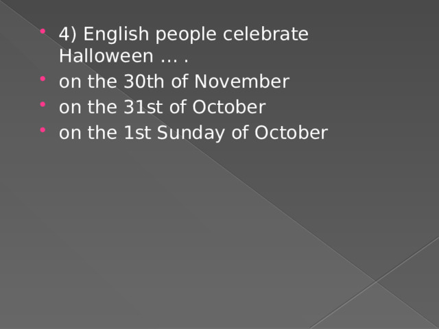 4) English people celebrate Halloween … . on the 30th of November on the 31st of October on the 1st Sunday of October 