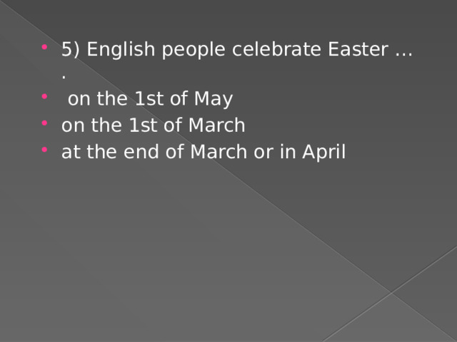 5) English people celebrate Easter … .  on the 1st of May on the 1st of March at the end of March or in April 