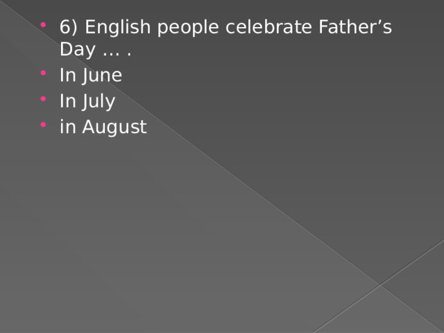 6) English people celebrate Father’s Day … . In June In July in August 