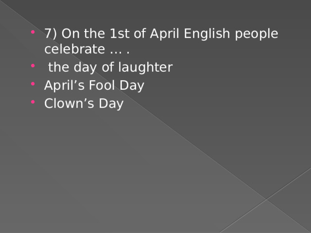 7) On the 1st of April English people celebrate … .  the day of laughter April’s Fool Day Clown’s Day 