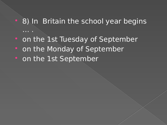 8) In Britain the school year begins … . on the 1st Tuesday of September on the Monday of September on the 1st September  