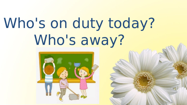 Who's on duty today? Who's away?  