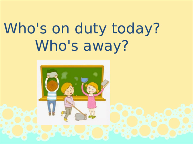 Who's on duty today? Who's away?  