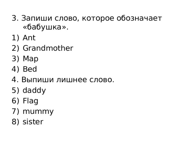 3. Запиши слово, которое обозначает «бабушка». Ant Grandmother Map Bed 4. Выпиши лишнее слово. daddy Flag mummy sister 
