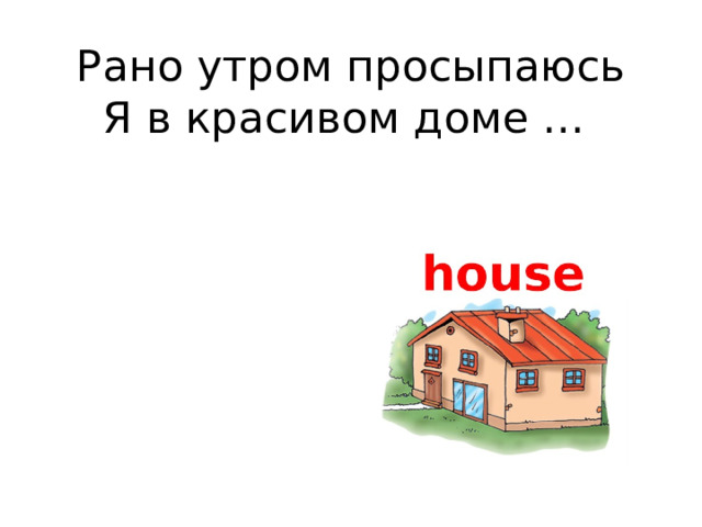 Рано утром просыпаюсь  Я в красивом доме …   