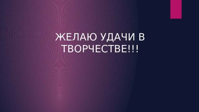 ЖЕЛАЮ УДАЧИ В ТВОРЧЕСТВЕ!!! 