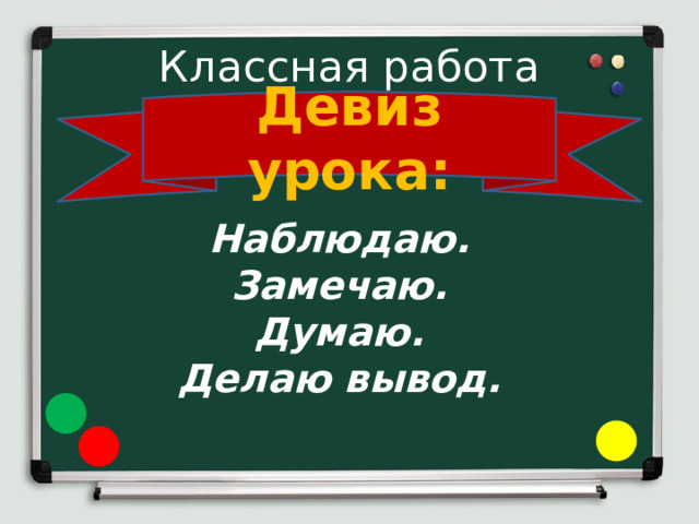 Классная работа Девиз урока:  Наблюдаю. Замечаю. Думаю. Делаю вывод. 
