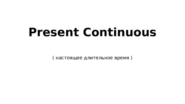 Present Continuous   ( настоящее длительное время ) 