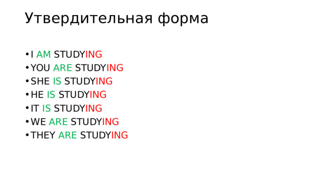 Утвердительная форма   I AM STUDY ING YOU ARE STUDY ING SHE IS STUDY ING HE IS STUDY ING IT IS STUDY ING WE ARE STUDY ING THEY ARE STUDY ING 