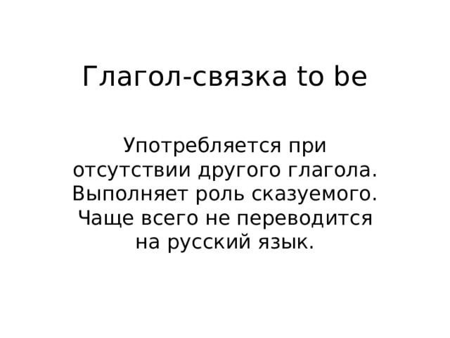 Глагол-связка to be Употребляется при отсутствии другого глагола. Выполняет роль сказуемого. Чаще всего не переводится на русский язык. 