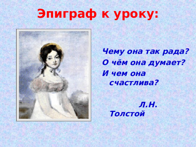 Эпиграф к уроку:  Чему она так рада? О чём она думает? И чем она счастлива?   Л.Н. Толстой 