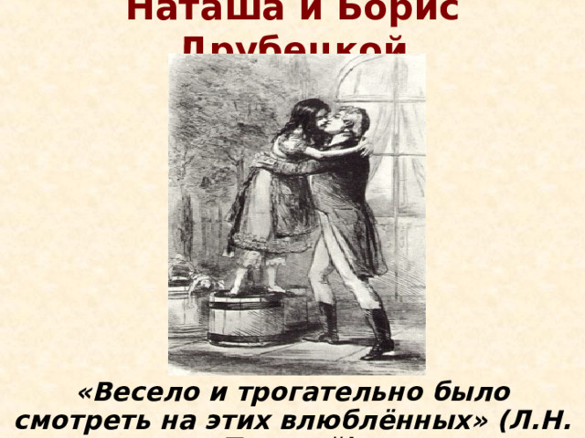 Наташа и Борис Друбецкой «Весело и трогательно было смотреть на этих влюблённых» (Л.Н. Толстой). 