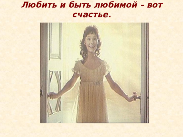 Любить и быть любимой – вот счастье. 