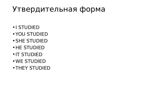 Утвердительная форма   I STUDIED YOU STUDIED SHE STUDIED HE STUDIED IT STUDIED WE STUDIED THEY STUDIED 