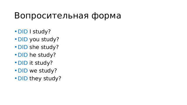 Вопросительная форма DID I study? DID you study? DID she study? DID he study? DID it study? DID we study? DID they study? 