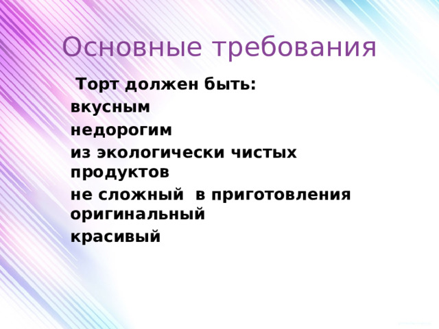 Основные требования  Торт должен быть: вкусным недорогим из экологически чистых продуктов не сложный в приготовления оригинальный красивый   