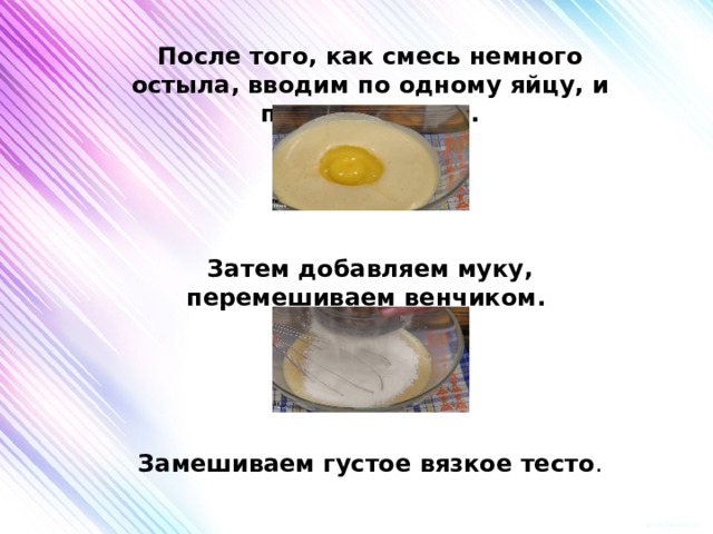 После того, как смесь немного остыла, вводим по одному яйцу, и перемешиваем.    Затем добавляем муку, перемешиваем венчиком.    Замешиваем густое вязкое тесто . 