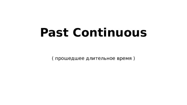 Past Continuous   ( прошедшее длительное время ) 