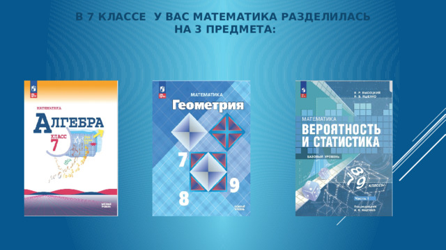 В 7 классе у вас математика разделилась  на 3 предмета:   