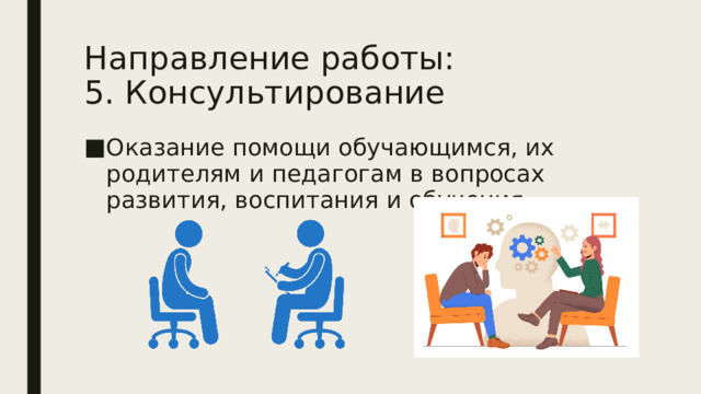 Направление работы:  5. Консультирование Оказание помощи обучающимся, их родителям и педагогам в вопросах развития, воспитания и обучения. 
