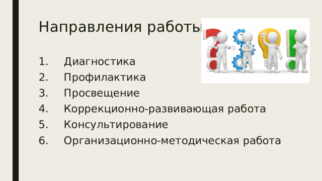 Направления работы  Диагностика  Профилактика  Просвещение  Коррекционно-развивающая работа  Консультирование  Организационно-методическая работа 