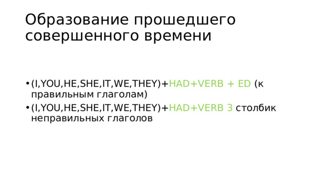 Образование прошедшего совершенного времени (I,YOU,HE,SHE,IT,WE,THEY)+ HAD+VERB + ED (к правильным глаголам) (I,YOU,HE,SHE,IT,WE,THEY)+ HAD+VERB 3 столбик неправильных глаголов 