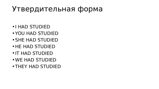 Утвердительная форма   I HAD STUDIED YOU HAD STUDIED SHE HAD STUDIED HE HAD STUDIED IT HAD STUDIED WE HAD STUDIED THEY HAD STUDIED 