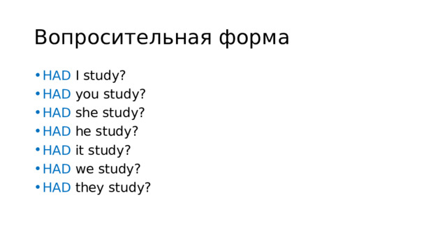 Вопросительная форма HAD I study? HAD you study? HAD she study? HAD he study? HAD it study? HAD we study? HAD they study? 