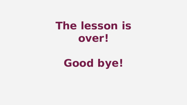 The lesson is over!  Good bye! 