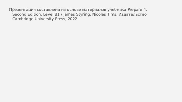 Презентация составлена на основе материалов учебника Prepare 4. Second Edition. Level B1 / James Styring, Nicolas Tims. Издательство Cambridge University Press, 2022 