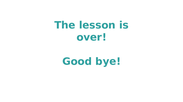 The lesson is over!  Good bye! 