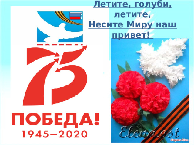 Летите, голуби, летите,  Несите Миру наш привет! 